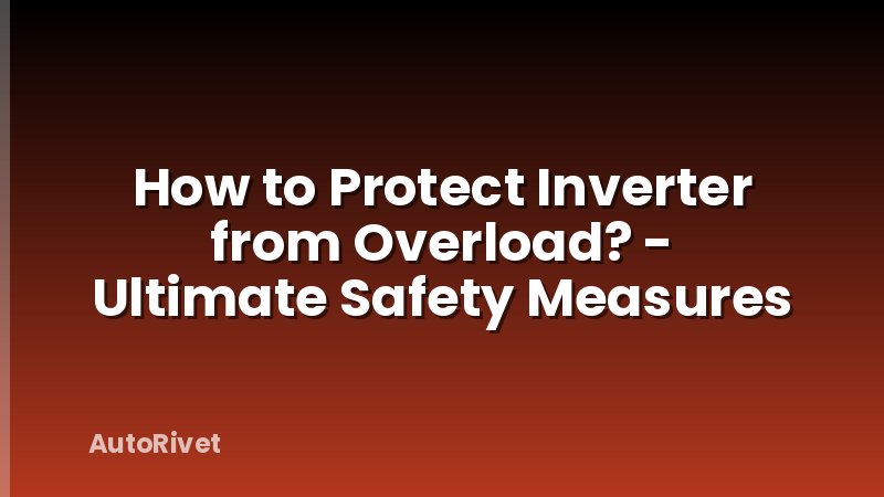 How to Protect Inverter from Overload? - Ultimate Safety Measures