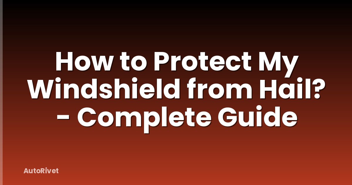 How to Protect My Windshield from Hail? - Complete Guide