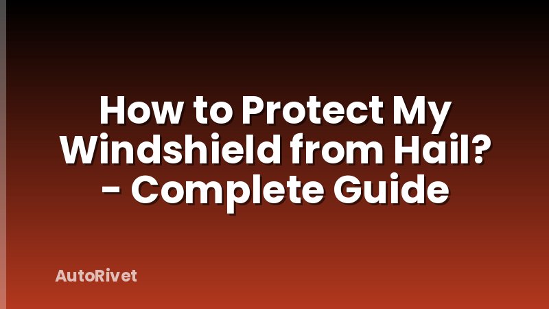 How to Protect My Windshield from Hail? - Complete Guide