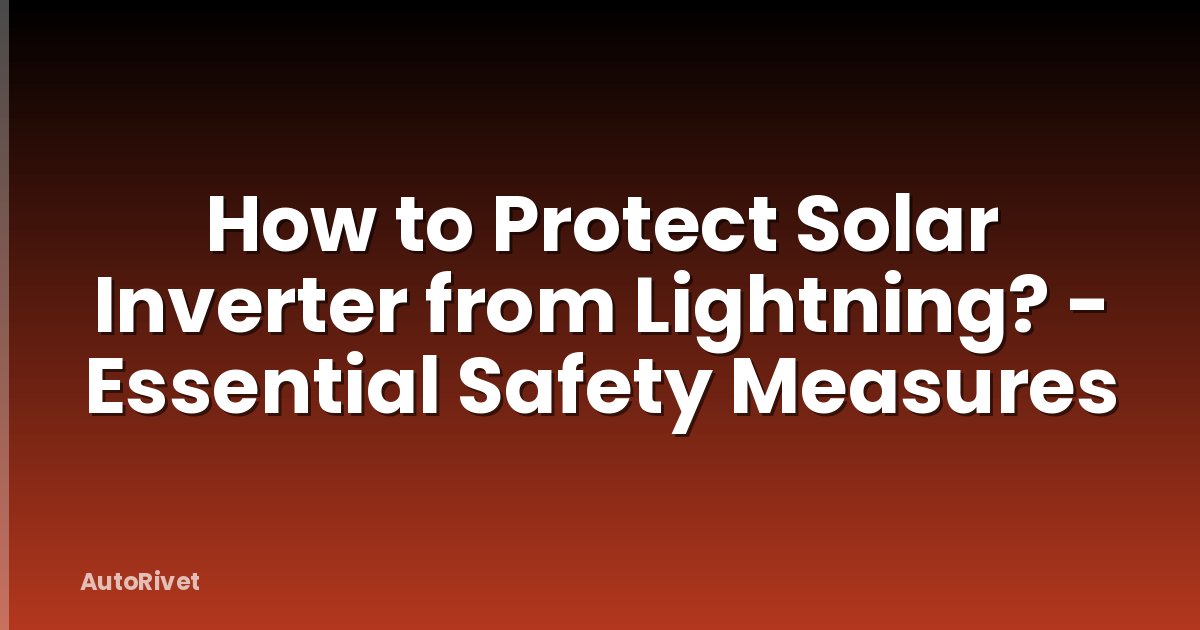 How to Protect Solar Inverter from Lightning? - Essential Safety Measures