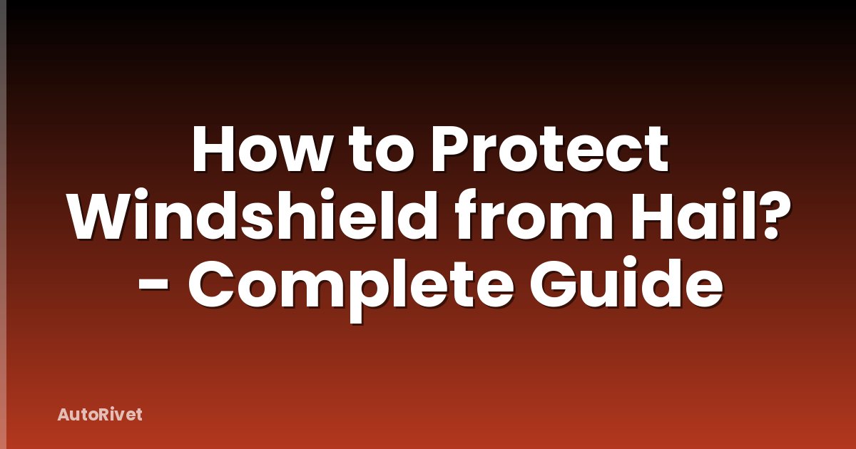 How to Protect Windshield from Hail? - Complete Guide