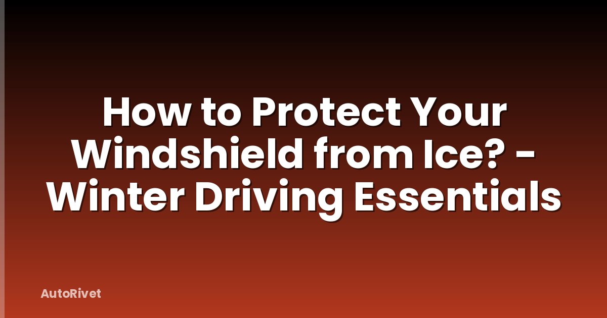 How to Protect Your Windshield from Ice? - Winter Driving Essentials