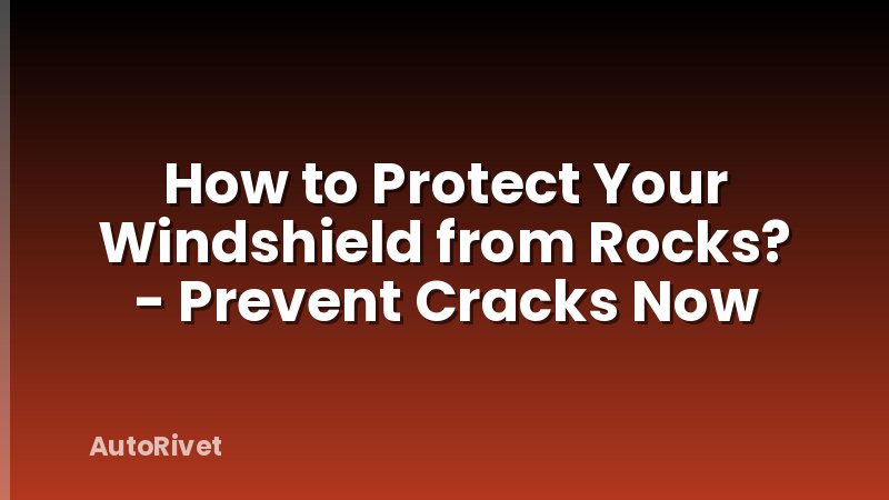 How to Protect Your Windshield from Rocks? - Prevent Cracks Now