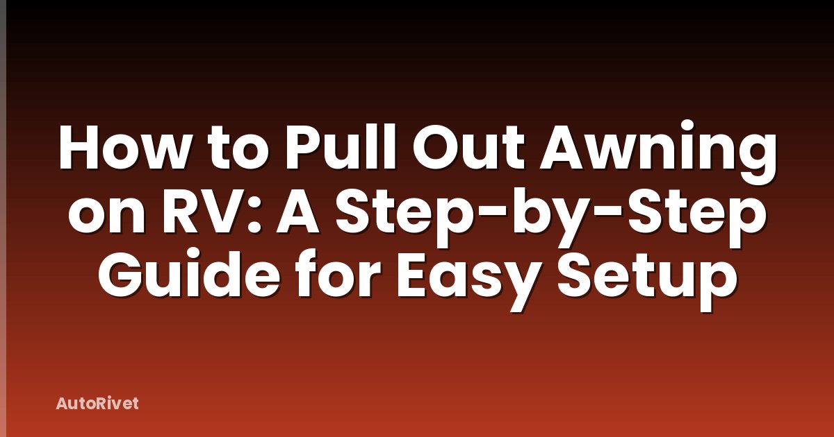How to Pull Out Awning on RV: A Step-by-Step Guide for Easy Setup