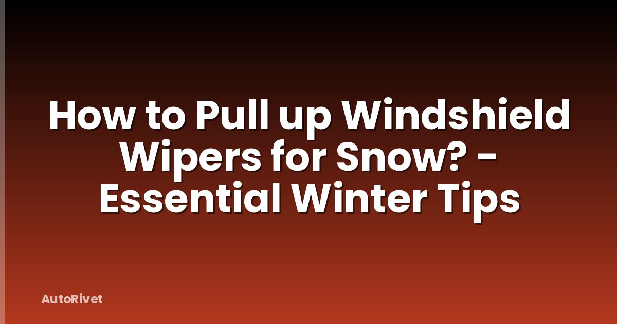 How to Pull up Windshield Wipers for Snow? - Essential Winter Tips