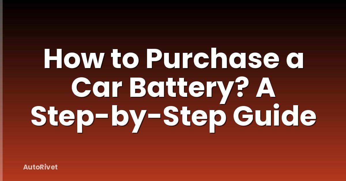 How to Purchase a Car Battery? A Step-by-Step Guide