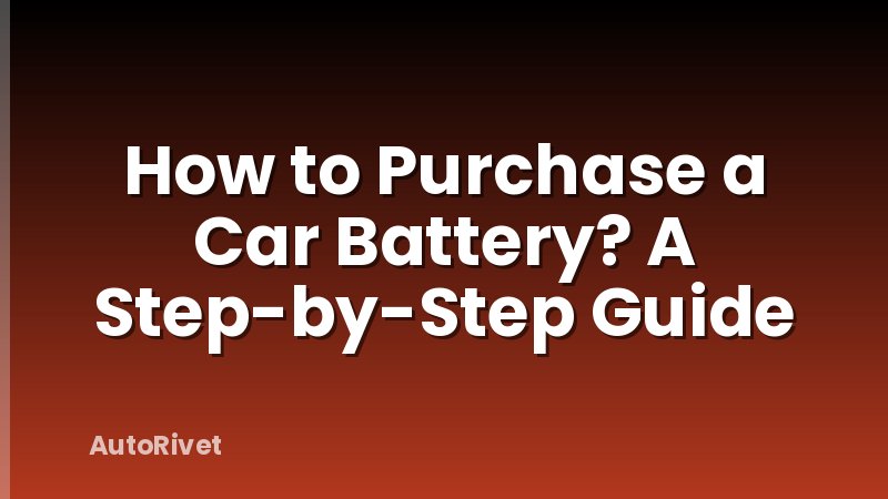 How to Purchase a Car Battery? A Step-by-Step Guide