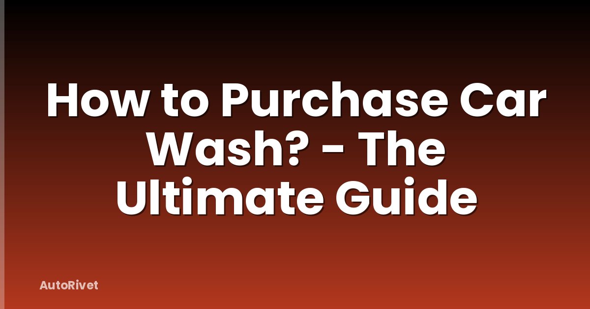 How to Purchase Car Wash? - The Ultimate Guide