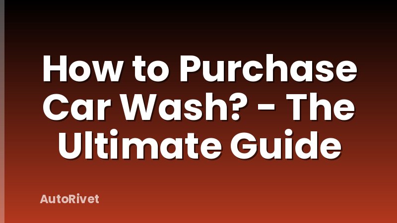 How to Purchase Car Wash? - The Ultimate Guide