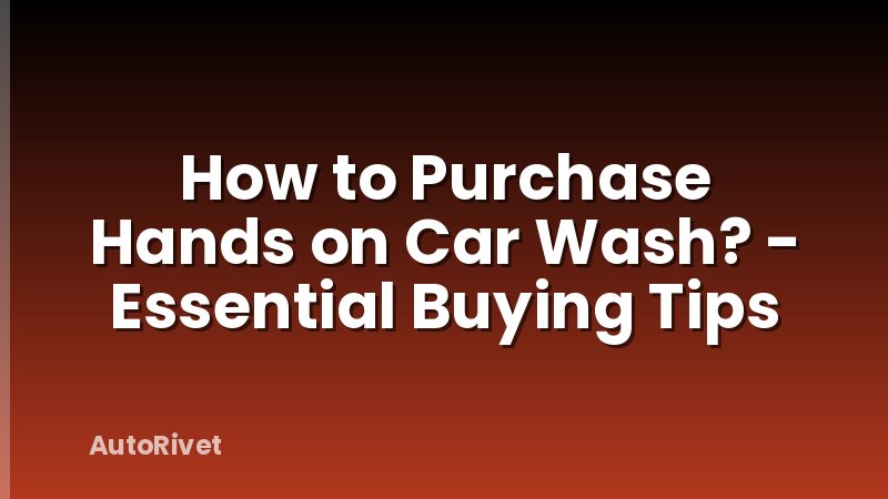 How to Purchase Hands on Car Wash? - Essential Buying Tips