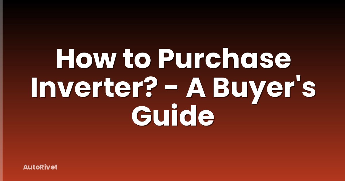 How to Purchase Inverter? - A Buyer's Guide