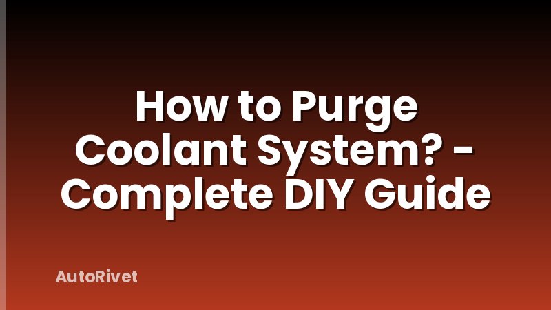 How to Purge Coolant System? - Complete DIY Guide