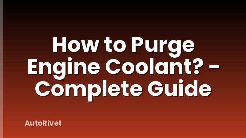 How to Purge Engine Coolant? - Complete Guide
