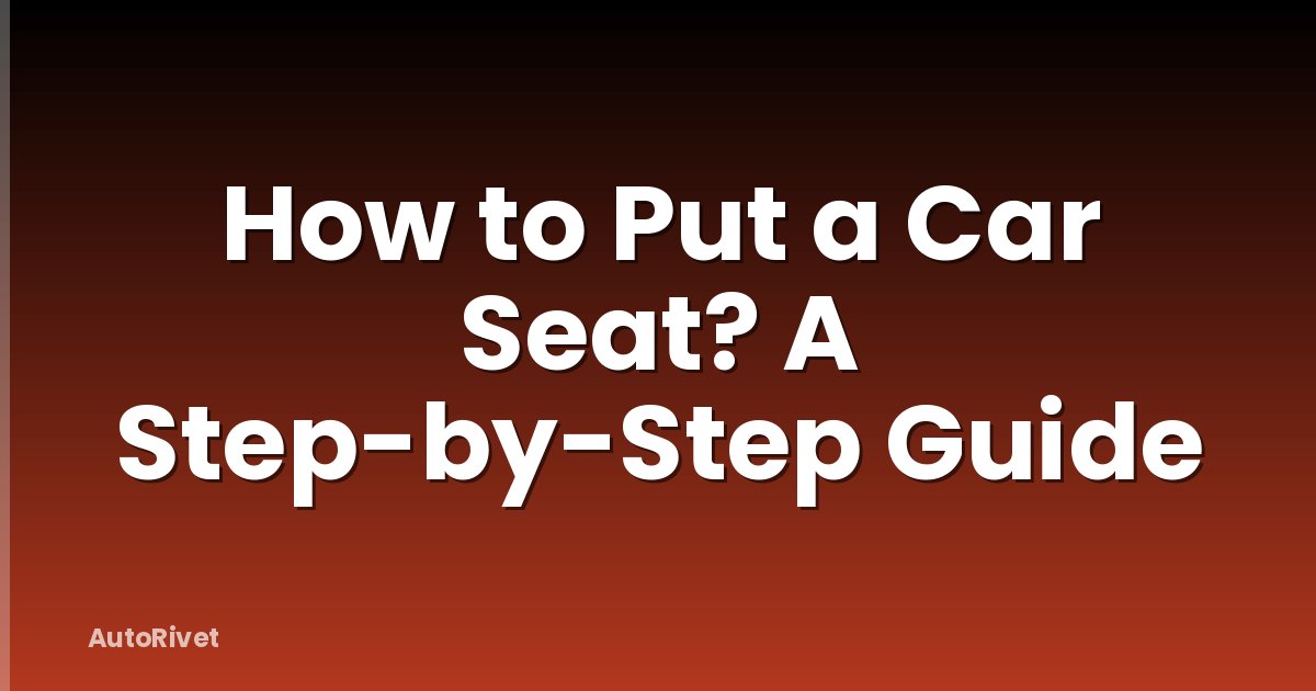 How to Put a Car Seat? A Step-by-Step Guide