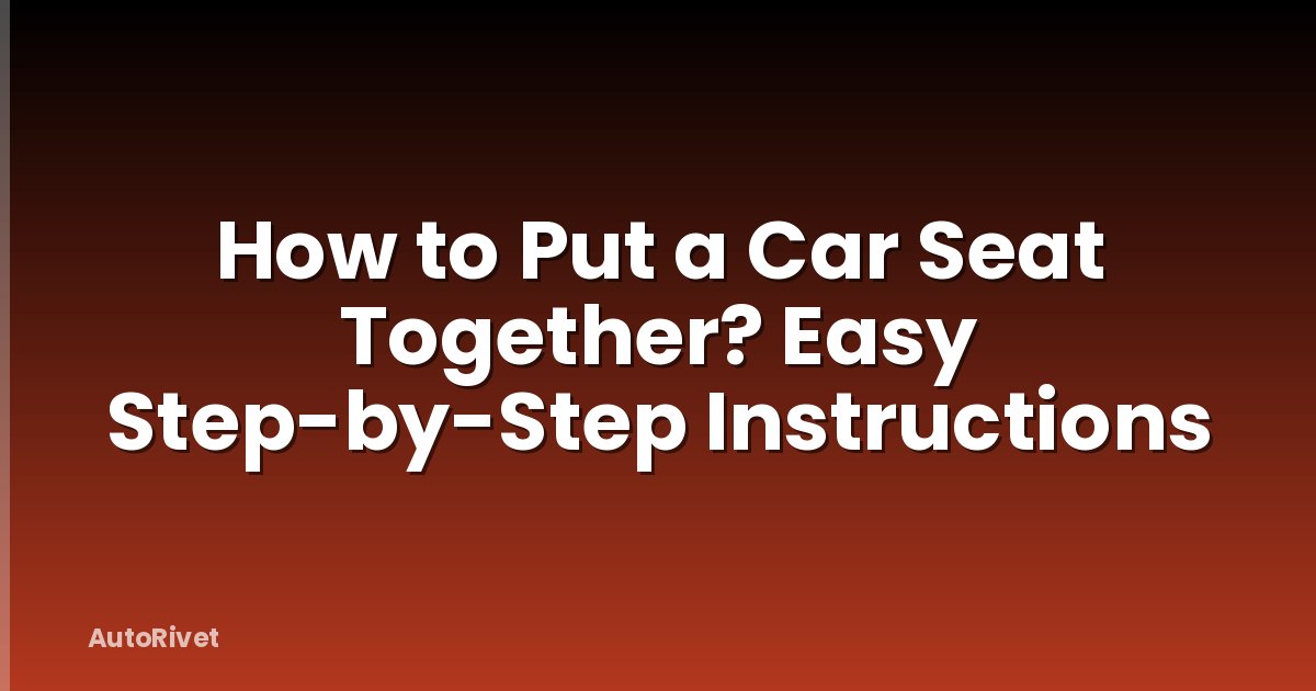 How to Put a Car Seat Together? Easy Step-by-Step Instructions