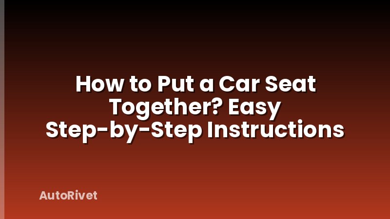 How to Put a Car Seat Together? Easy Step-by-Step Instructions