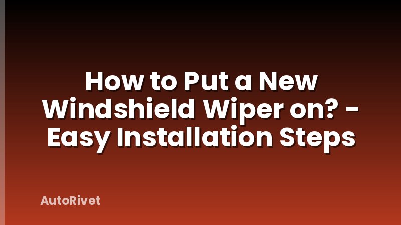 How to Put a New Windshield Wiper on? - Easy Installation Steps