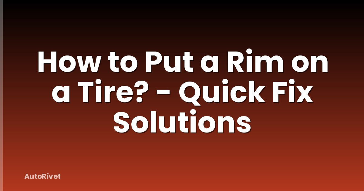 How to Put a Rim on a Tire? - Quick Fix Solutions