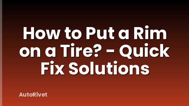 How to Put a Rim on a Tire? - Quick Fix Solutions