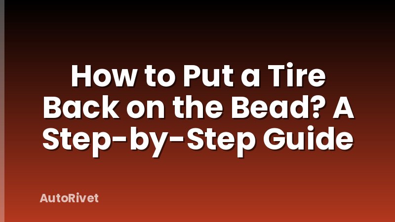 How to Put a Tire Back on the Bead? A Step-by-Step Guide
