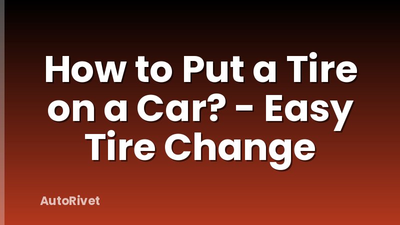 How to Put a Tire on a Car? - Easy Tire Change
