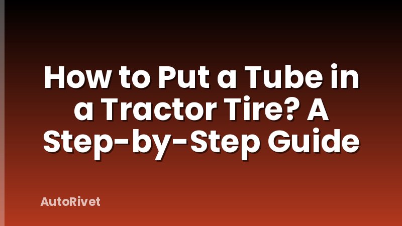 How to Put a Tube in a Tractor Tire? A Step-by-Step Guide
