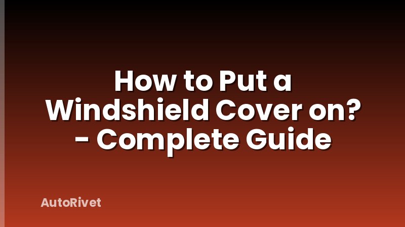 How to Put a Windshield Cover on? - Complete Guide