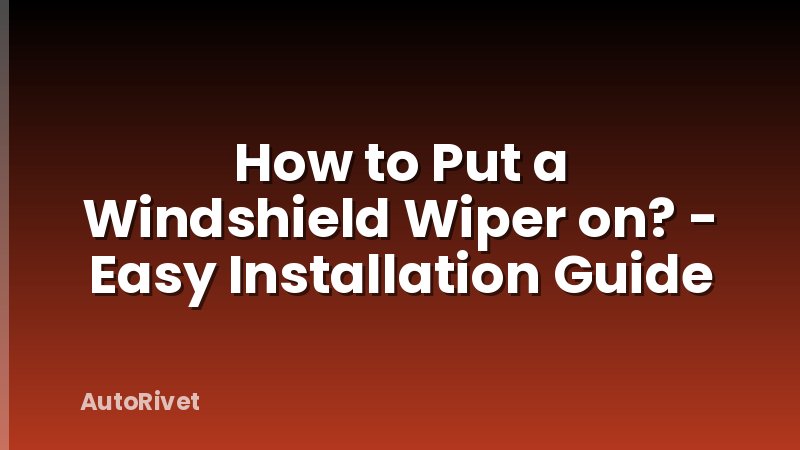 How to Put a Windshield Wiper on? - Easy Installation Guide