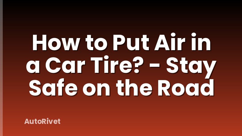 How to Put Air in a Car Tire? - Stay Safe on the Road