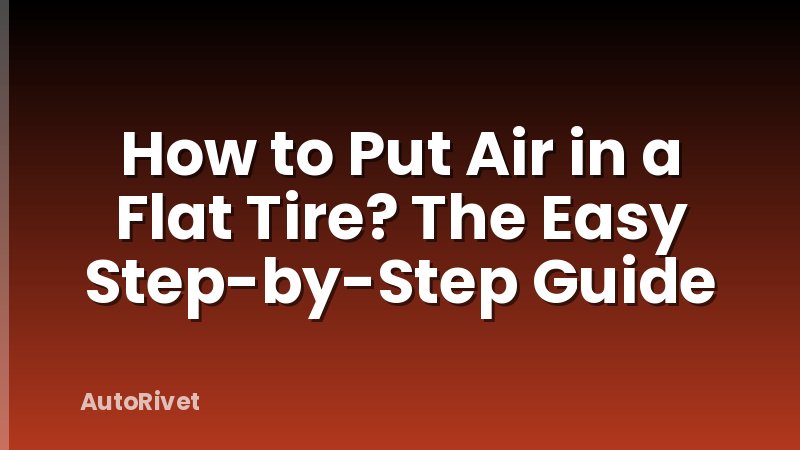 How to Put Air in a Flat Tire? The Easy Step-by-Step Guide