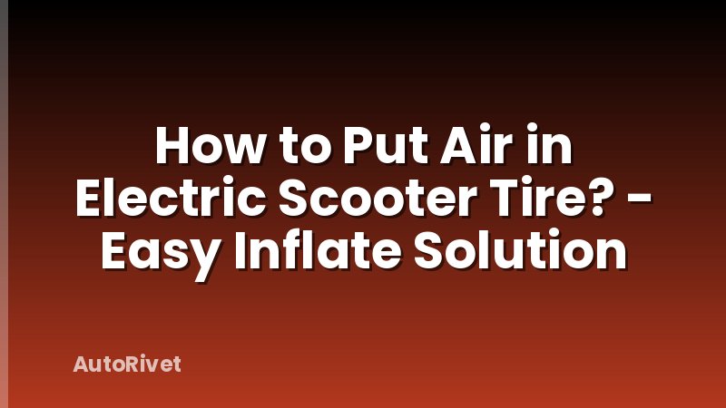 How to Put Air in Electric Scooter Tire? - Easy Inflate Solution