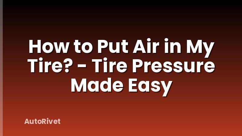 How to Put Air in My Tire? - Tire Pressure Made Easy