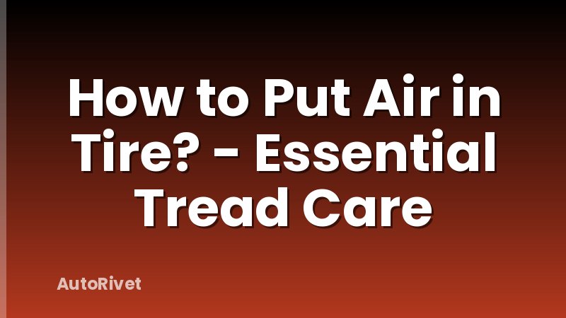 How to Put Air in Tire? - Essential Tread Care