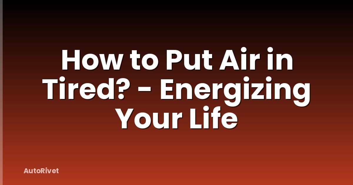 How to Put Air in Tired? - Energizing Your Life