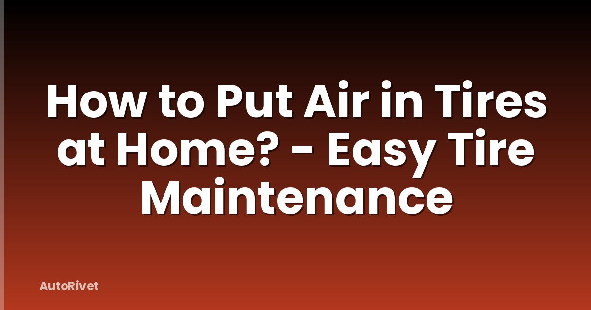 How to Put Air in Tires at Home? - Easy Tire Maintenance