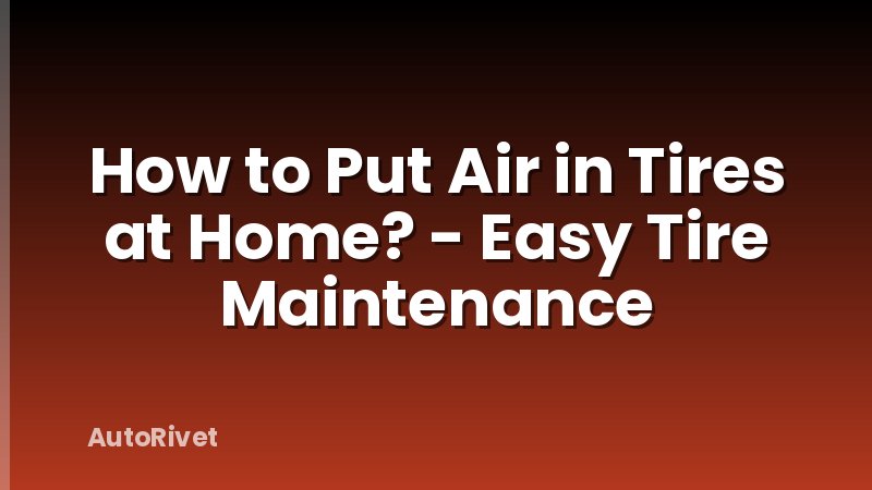 How to Put Air in Tires at Home? - Easy Tire Maintenance