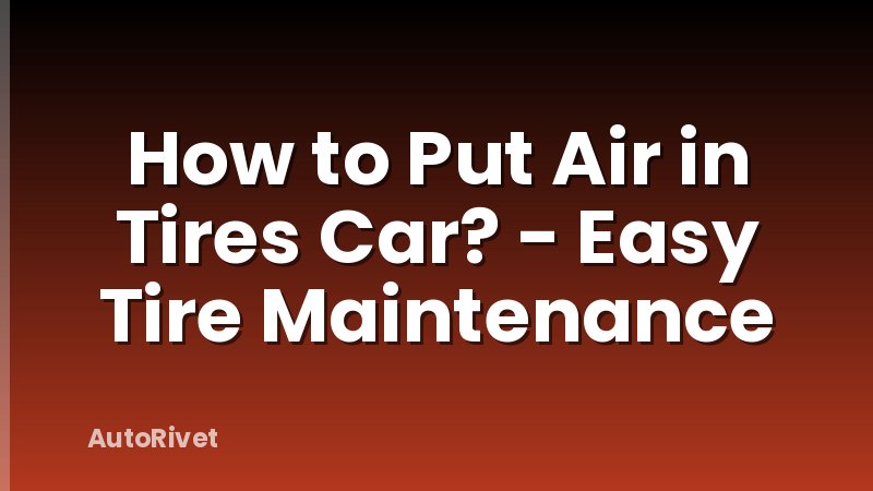 How to Put Air in Tires Car? - Easy Tire Maintenance