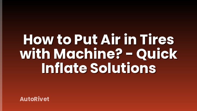 How to Put Air in Tires with Machine? - Quick Inflate Solutions