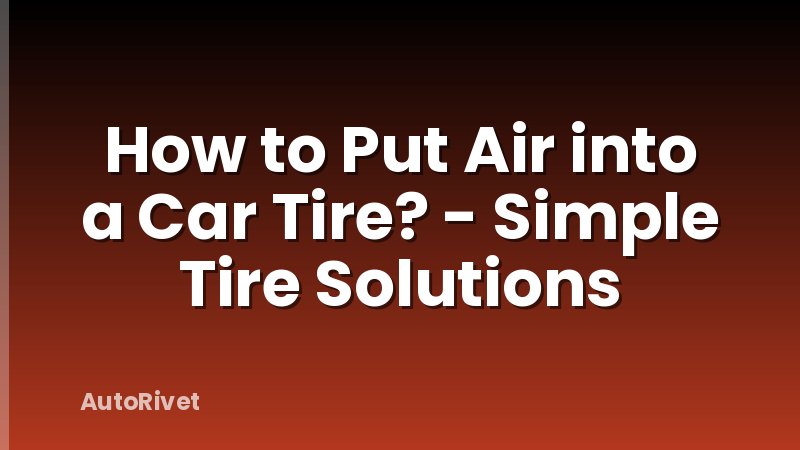 How to Put Air into a Car Tire? - Simple Tire Solutions