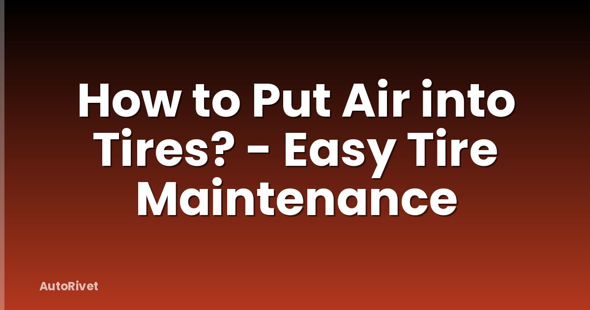 How to Put Air into Tires? - Easy Tire Maintenance