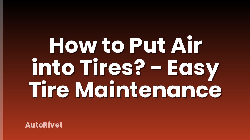 How to Put Air into Tires? - Easy Tire Maintenance