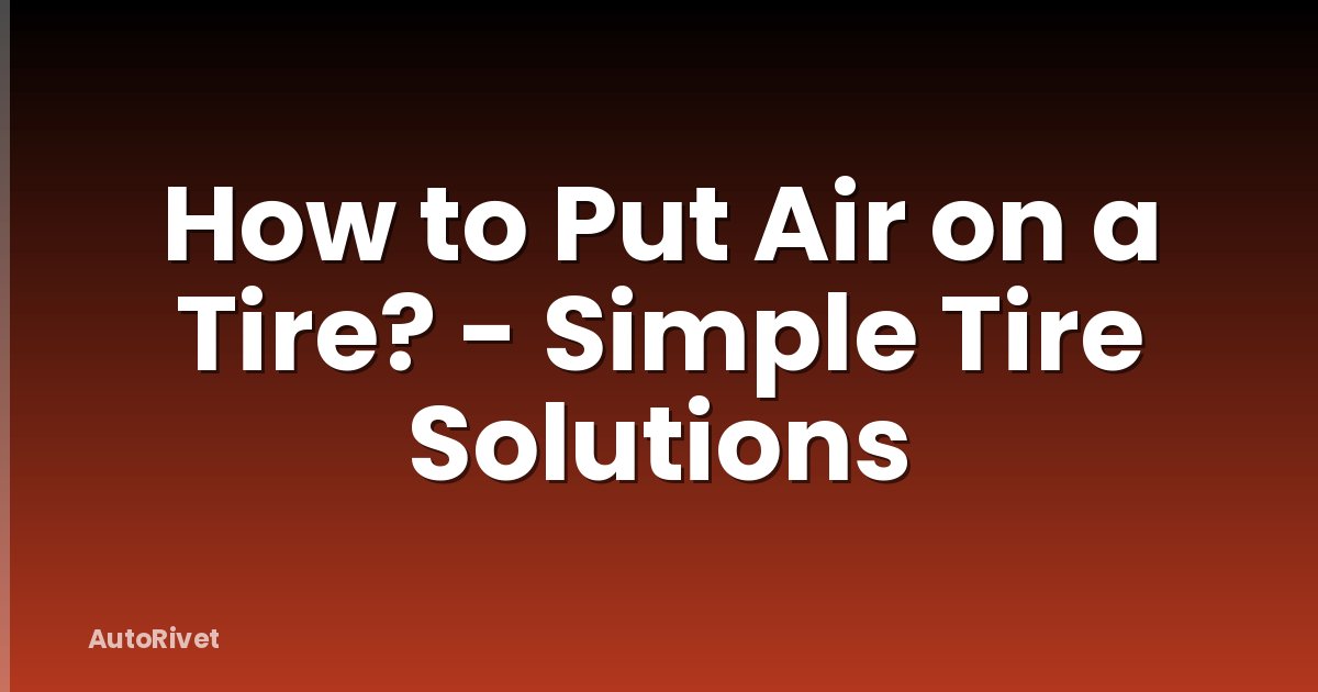 How to Put Air on a Tire? - Simple Tire Solutions