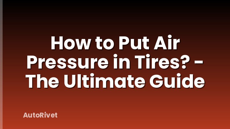 How to Put Air Pressure in Tires? - The Ultimate Guide