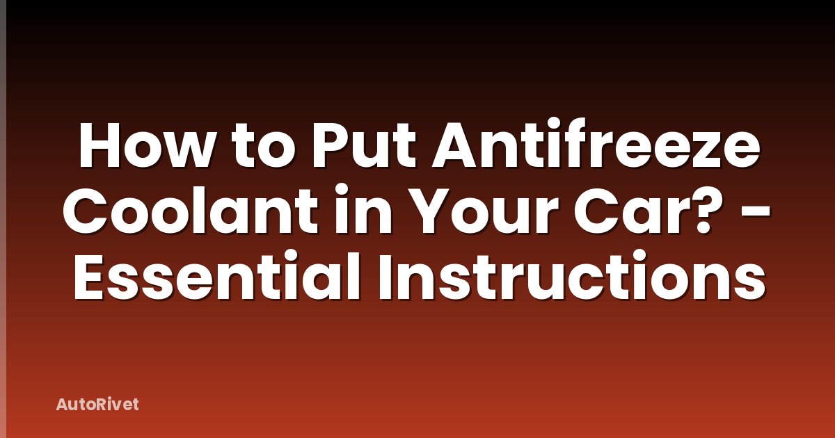 How to Put Antifreeze Coolant in Your Car? - Essential Instructions