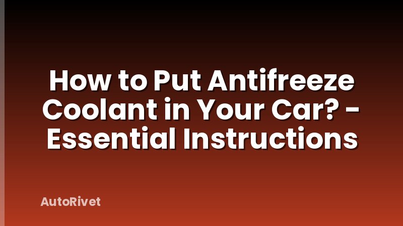 How to Put Antifreeze Coolant in Your Car? - Essential Instructions