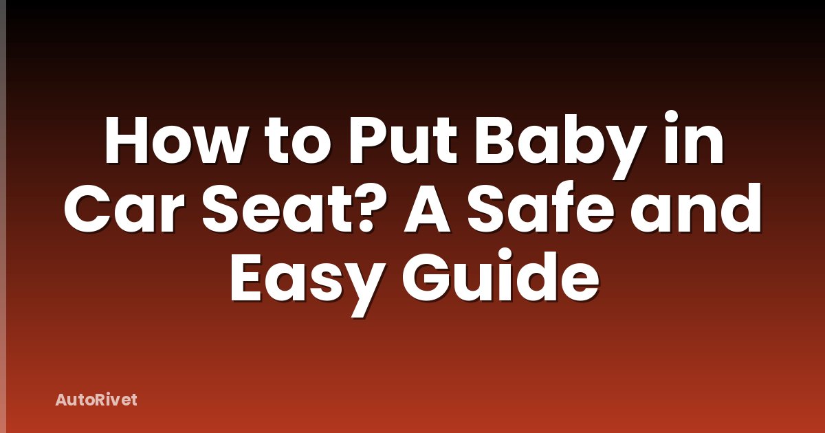 How to Put Baby in Car Seat? A Safe and Easy Guide