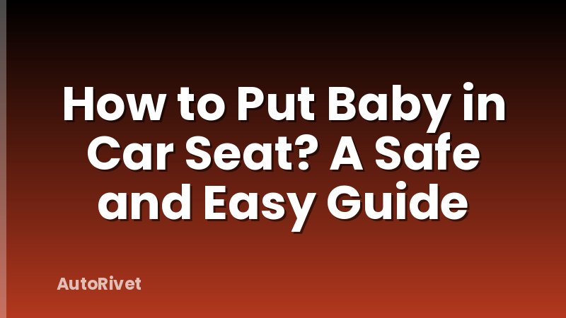 How to Put Baby in Car Seat? A Safe and Easy Guide