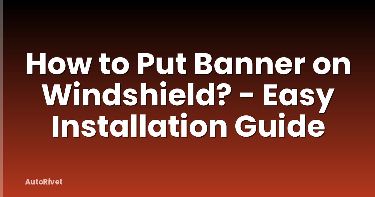 How to Put Banner on Windshield? - Easy Installation Guide