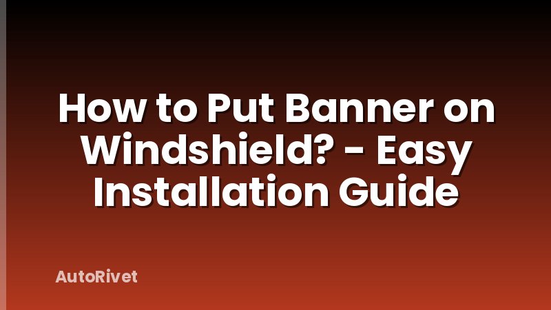 How to Put Banner on Windshield? - Easy Installation Guide