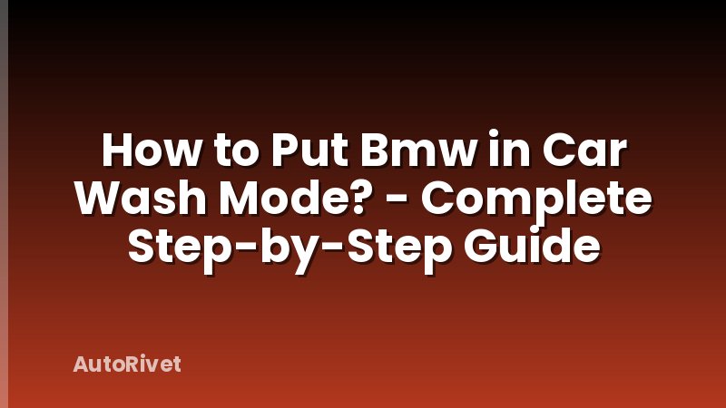 How to Put Bmw in Car Wash Mode? - Complete Step-by-Step Guide
